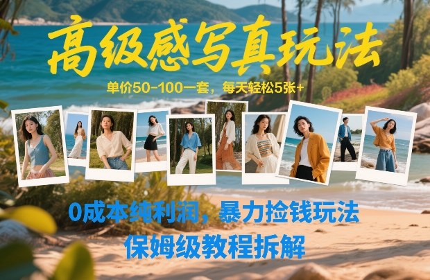 高级感写真玩法，单价50-100一套，每天轻松5张+，0成本纯利润，暴力捡钱玩法，保姆级教程拆解-易网创