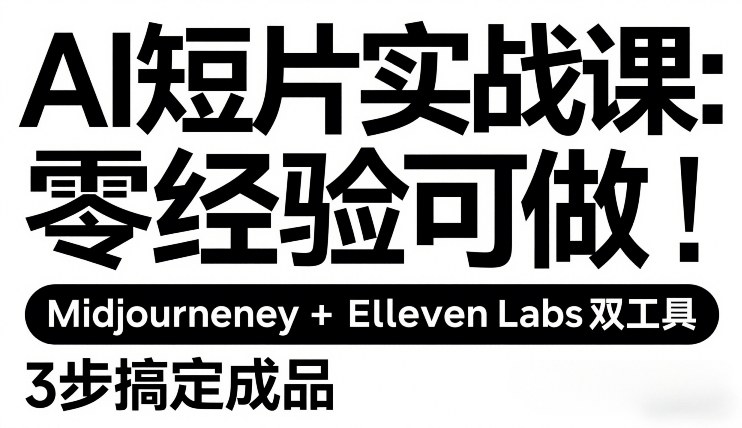 AI短片实战课：零经验可做，Midjourney+ElevenLabs双工具，3步搞定成品-易网创