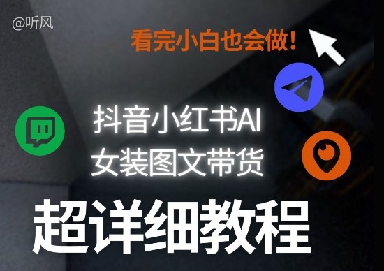 抖音小红书AI女装图文带货教程全拆解！小白看了也会做，可批量可矩阵玩法-易网创