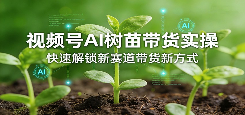 视频号AI树苗带货实操，快速解锁新赛道带货新方式-易网创