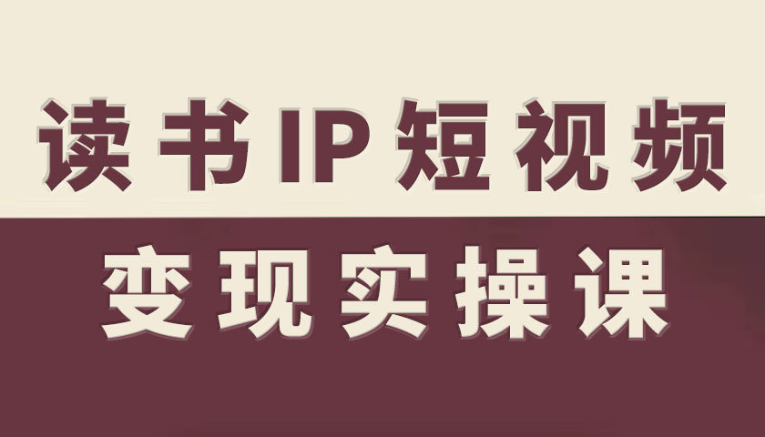 读书IP短视频变现实操课，读书IP赛道变现指南-易网创