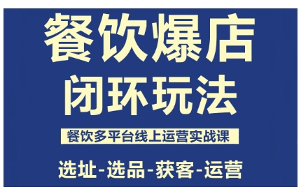 餐饮爆店闭环玩法，餐饮多平台线上运营实战课，选址-选品-获客-运营-易网创