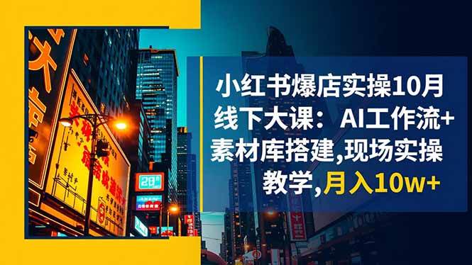 （16490期）小红书爆店实操10月线下大课：AI工作流+素材库搭建,现场实操教学,月入10w+-易网创