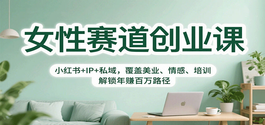 女性赛道创业课：小红书+IP+私域，覆盖美业、情感、培训，解锁年赚百万路径-易网创