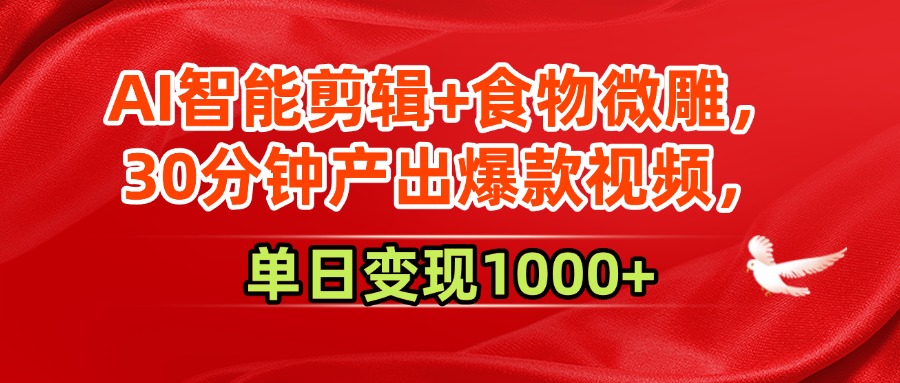 AI智能剪辑+食物微雕，30分钟产出爆款视频，单日变现1000+-易网创