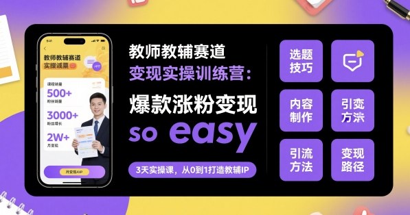 教师教辅赛道变现实操训练营，爆款涨粉变现so easy-易网创