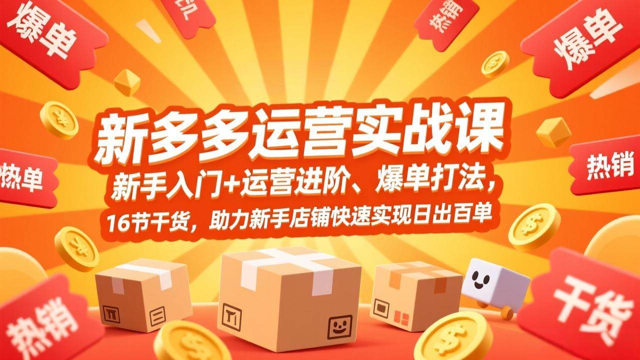 （17342期）拼多多运营实战课，新手入门+运营进阶、爆单打法，16节干货，助力新手店铺快速实现日出百单-易网创