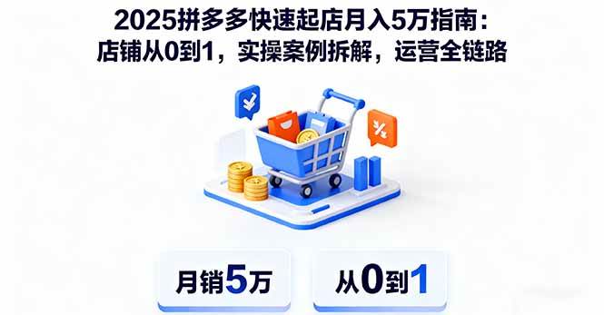 （16199期）2025拼多多快速起店月入5万指南：店铺从0到1，实操案例拆解，运营全链路-易网创