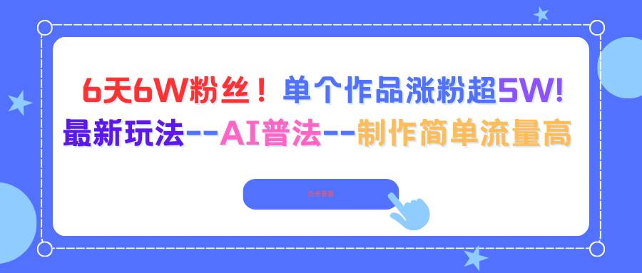 （16340期）6天6W粉丝！单个作品涨粉超5W!最新玩法–AI普法–制作简单流量高-易网创