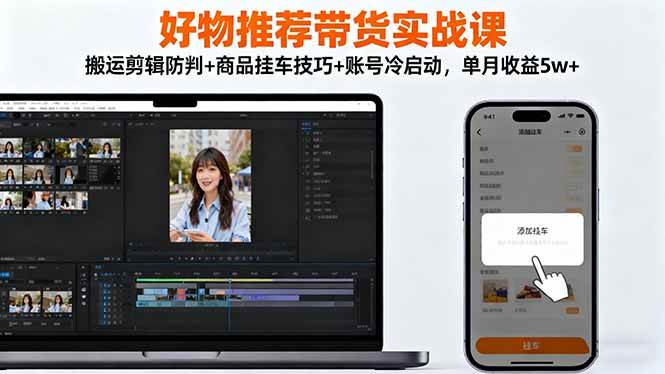 （16467期）好物推荐带货实战课：搬运剪辑防判+商品挂车技巧+账号冷启动，单月收益5w+-易网创