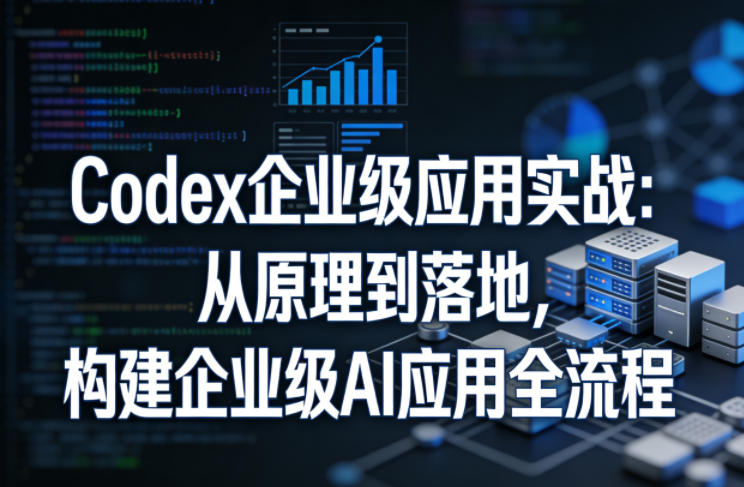 Codex企业级应用实战:从原理到落地,构建企业级AI应用全流程 Codex企业级应用实战:从原理到落地,构建企业级AI应用全流程