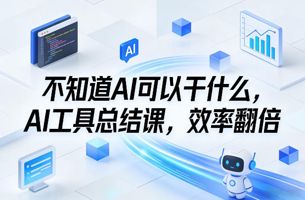 不知道AI可以干什么，AI工具总结课，效率翻倍-易网创