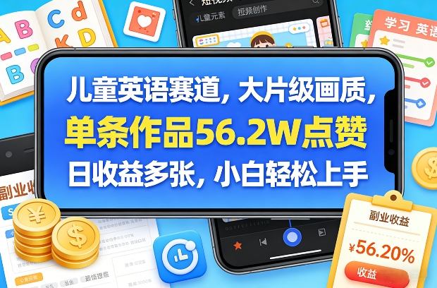 儿童英语赛道，大片级画质，单条作品56.2W点赞，日收益多张，小白轻松上手-易网创