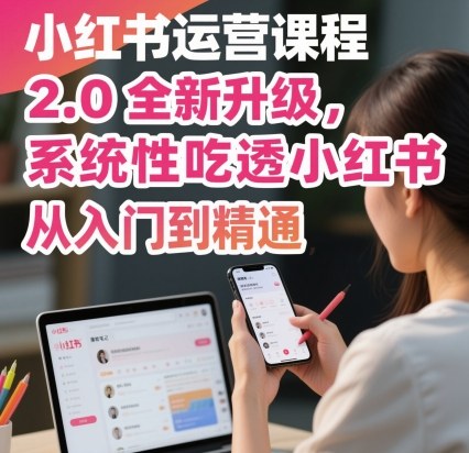 小红书运营课程2.0全新升级，从入门到精通，系统性吃透小红书-易网创