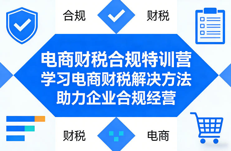 电商财税合规特训营，学习电商财税解决方法，助力企业合规经营-易网创