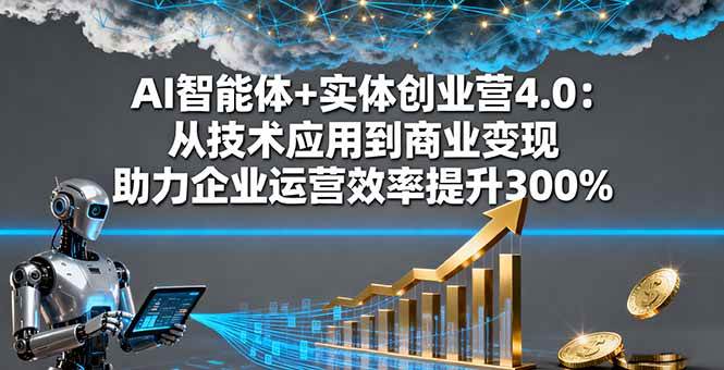 （16238期）AI智能体+实体创业营4.0：从技术应用到商业变现 助力企业运营效率提升300%-易网创