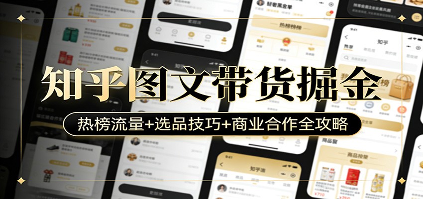 知乎图文带货掘金：热榜流量+选品技巧+商业合作全攻略-易网创