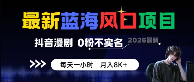 最新蓝海风口项目，抖音漫剧，0粉不实名每天一小时，月入8K+【揭秘】-易网创
