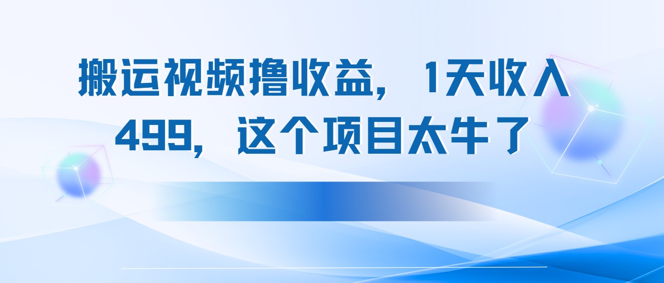 搬运抖音中视频撸收益，1天收入499，这个项目太牛了-易网创
