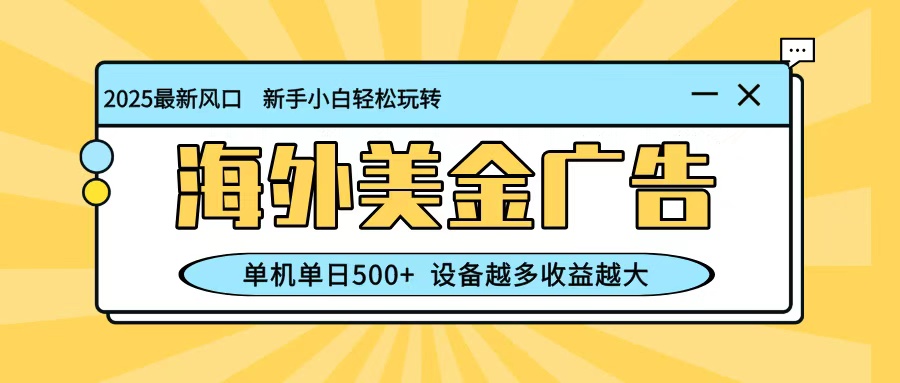 最新蓝海项目，海外美金广告，单机单日500+，可矩阵放大，设备越多收益越大-易网创