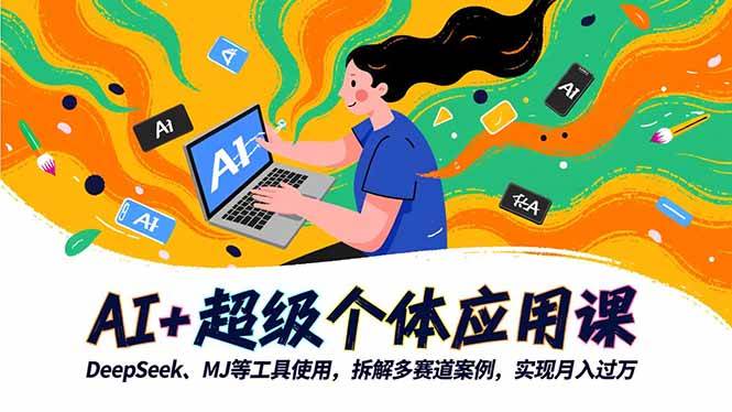 （16519期）AI+超级个体应用课，DeepSeek,MJ等工具使用,拆解多赛道案例，实现月入过万-易网创