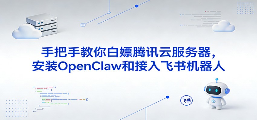 手把手教你白嫖腾讯云服务器，安装OpenClaw和接入飞书机器人-易网创