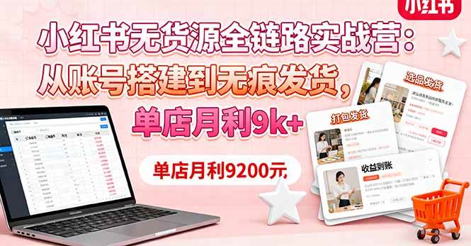（16241期）小红书无货源全链路实战营：从账号搭建到无痕发货，单店月利9k+-易网创