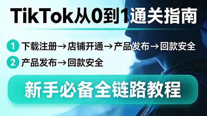 （17691期）TikTok从0到1通关指南：下载注册→店铺开通→产品发布→回款安全，新手必备全链路教程-易网创