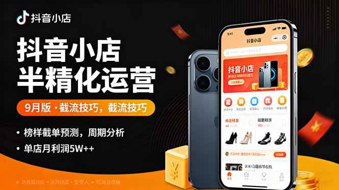 （16071期）抖音小店半精细化运营9月版，截流技巧,榜单预判,周期分析，单店月利润5w+-易网创