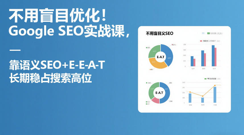 不用盲目优化！Google SEO实战课，靠语义SEO+E-E-A-T，长期稳占搜索高位-易网创