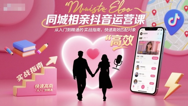 同城相亲抖音运营课，从入门到精通的实战指南，快速高效匹配对象-易网创