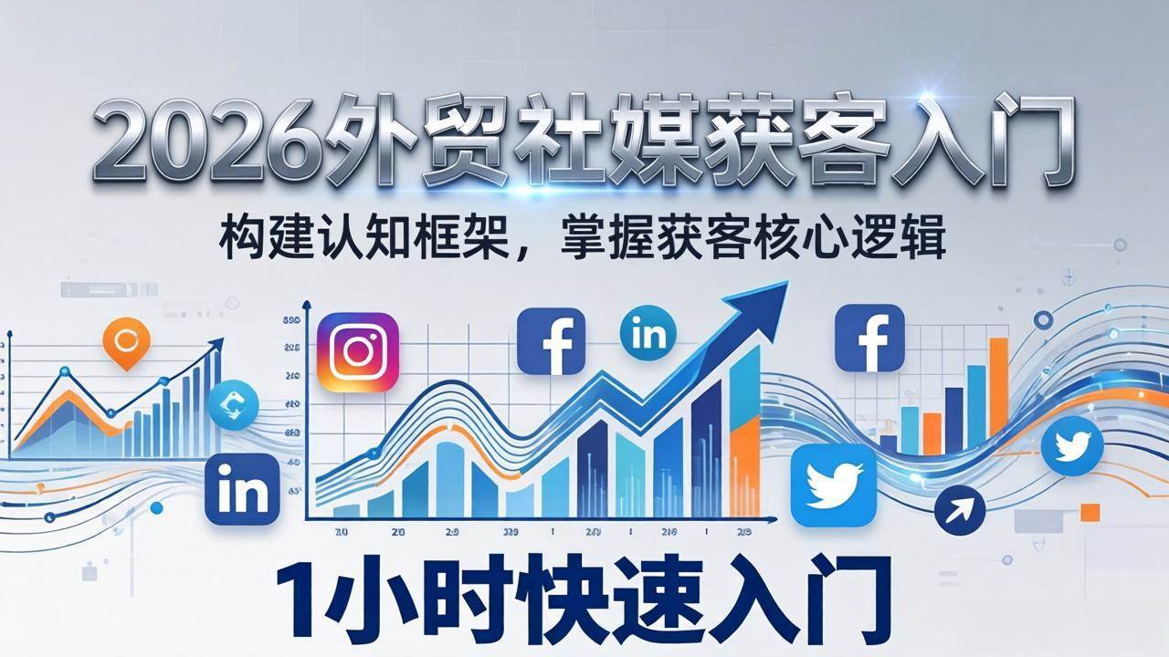 （17672期）2026 外贸社媒获客入门：1小时搭建认知框架，新手快速开启社媒获客之路-易网创