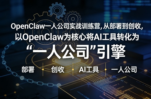 OpenClaw小龙虾+一人公司实战训练营，从部署到创收，将AI工具转化为“一人公司”引擎，低成本变现-易网创