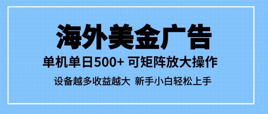 （16488期）最新蓝海市场，海外美金广告，单设备500+，矩阵放大操作，设备越多收益…-易网创