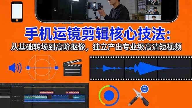 （17702期）手机运镜 剪辑核心技法：从基础转场到高阶抠像，独立产出专业级高清短视频-易网创