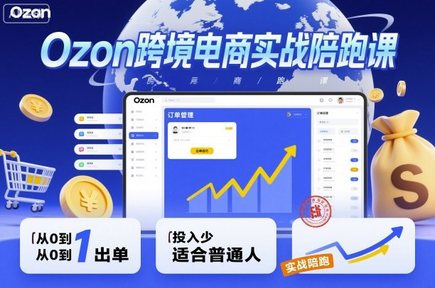 Ozon跨境电商实战陪跑课，教你从0到1出单，投入少适合普通人-易网创