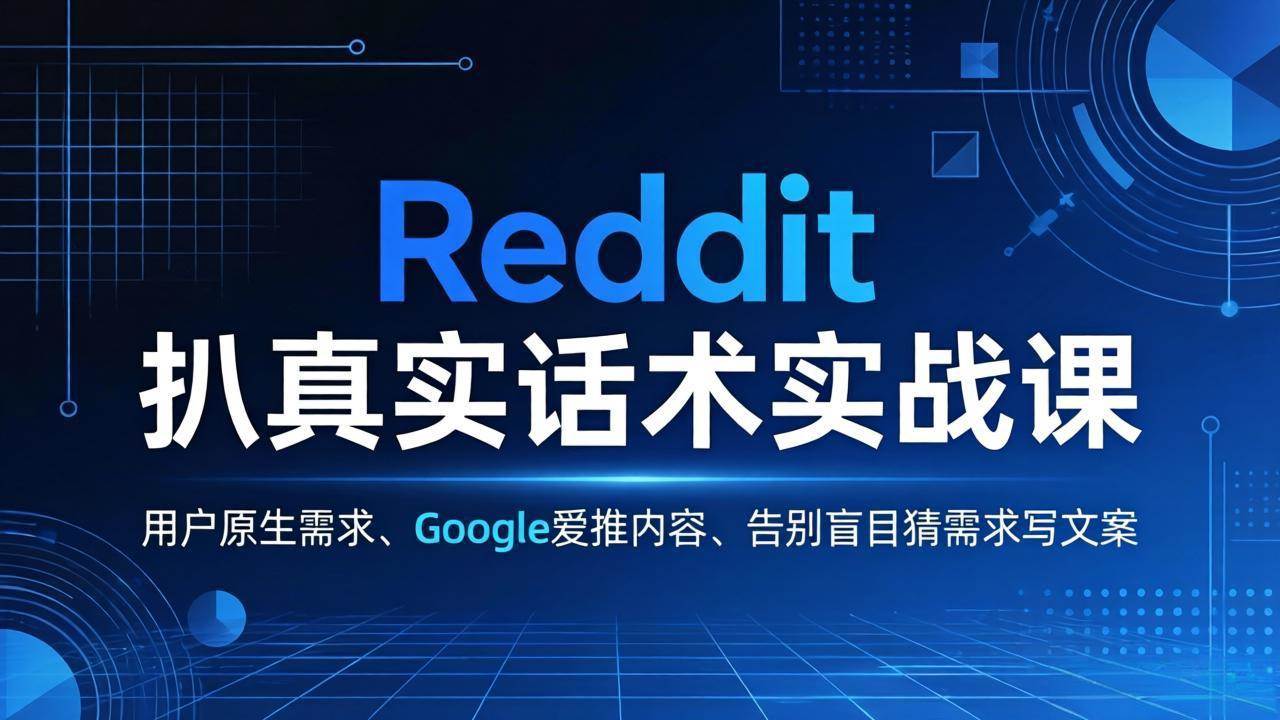 (17810期)Reddit 扒真实话术实战课:用用户原生需求做 Google 爱推内容,告别盲目猜需求写文案-易网创
