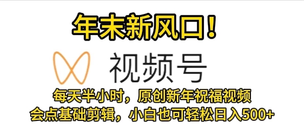 视频号新风口，会点基础剪辑即可上手，原创新年祝福视频，每天半小时，小白也可轻松日入500+-易网创