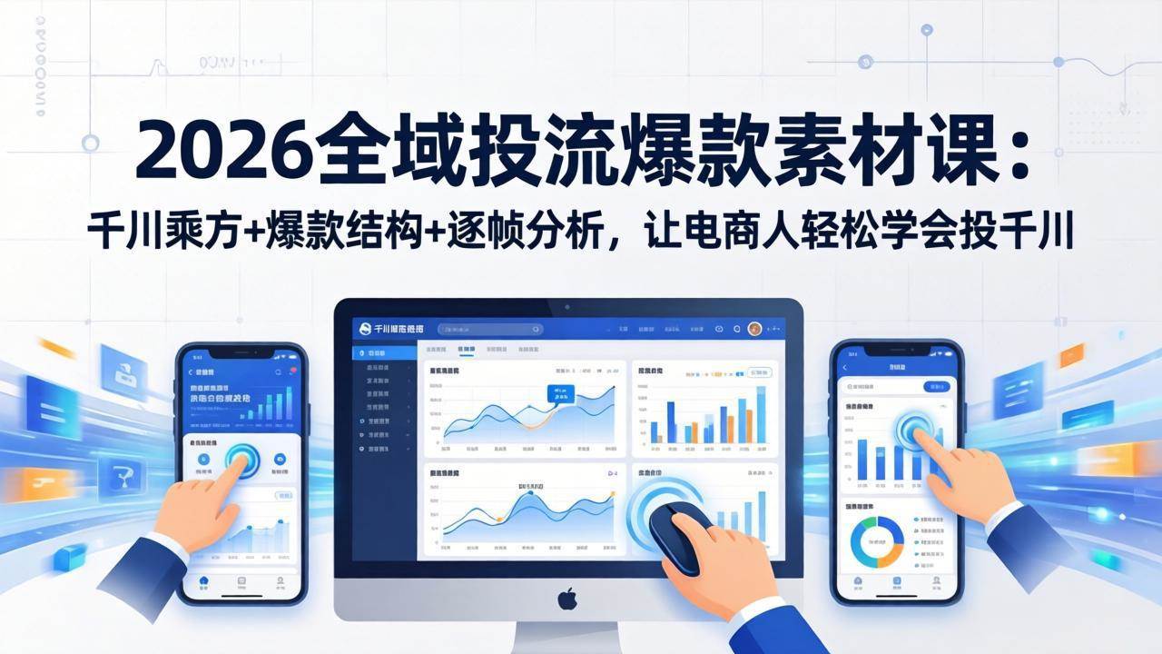（17705期）2026全域投流爆款素材课：千川乘方+爆款结构+逐帧分析，让电商人轻松学会投千川-易网创