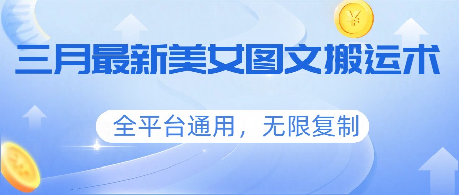 三月最新美女图文搬运术，全平台通用，无限复制-易网创