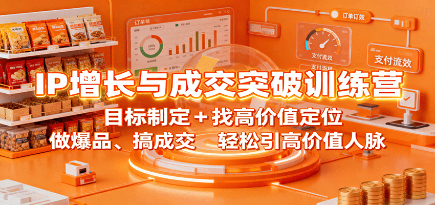 IP增长与成交突破训练营：目标制定+找高价值定位，做爆品、搞成交，轻松引高价值人脉-易网创