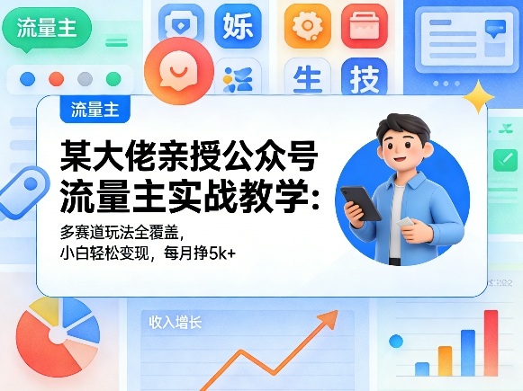 某大佬亲授公众号流量主实战教学:多赛道玩法全覆盖,小白轻松变现,每月多挣5k+-易网创