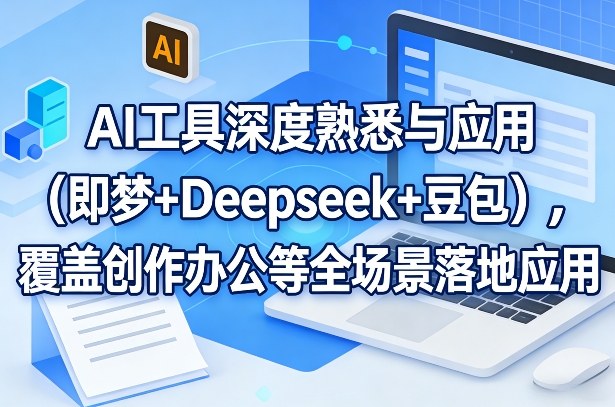 AI工具深度熟悉与应用（即梦+Deepseek+豆包），覆盖创作办公等全场景落地应用-易网创