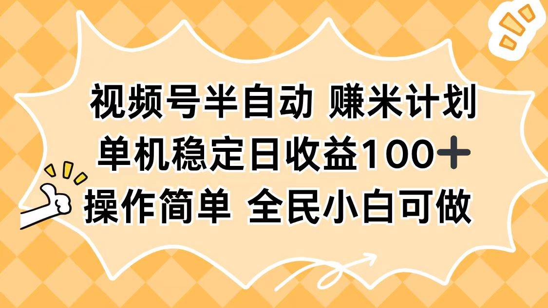 （16428期）视频号半自动赚米计划，单机稳定日收益100+，操作简单可批量操作-易网创