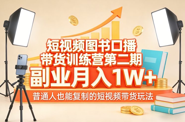 短视频图书口播带货训练营第二期，副业月入1W＋，普通人也能复制的短视频带货玩法-易网创
