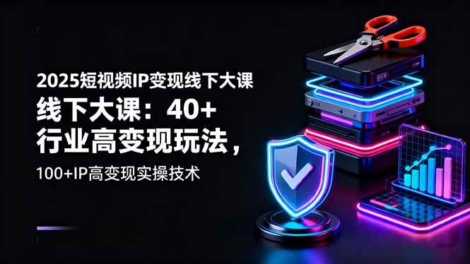 （16282期）2025短视频IP变现线下大课：40+行业高变现玩法，100+IP高变现实操技术-易网创