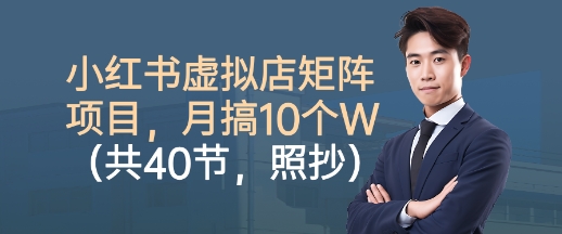 小红书虚拟店矩阵项目，照抄照做，月搞1W+（共40节）-易网创