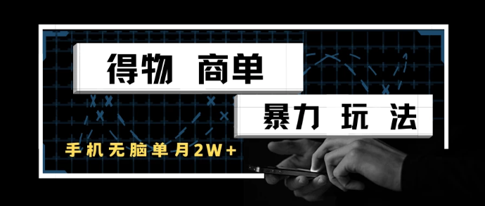 得物商单暴力玩法，一个账号单月2w+，手机无脑操作-易网创