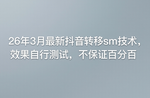 26年3月最新抖音转移sm技术，效果自行测试，不保证百分百-易网创