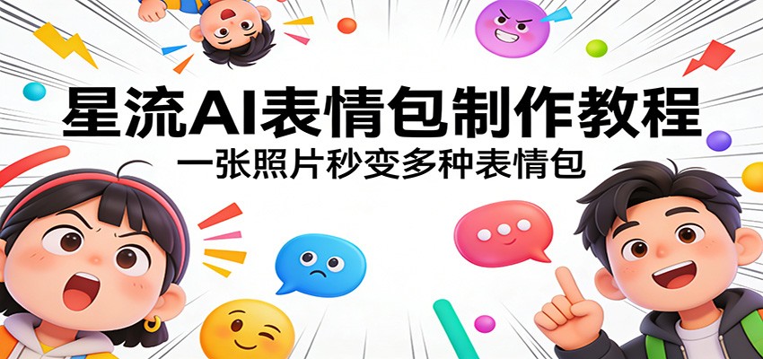 星流AI表情包制作教程：一张照片秒变多种表情包-易网创